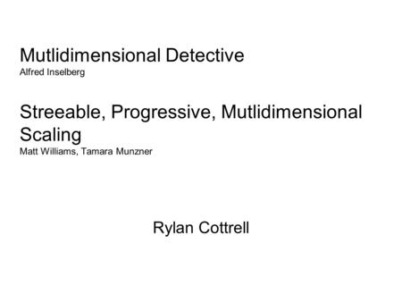 Mutlidimensional Detective Alfred Inselberg Streeable, Progressive, Mutlidimensional Scaling Matt Williams, Tamara Munzner Rylan Cottrell.