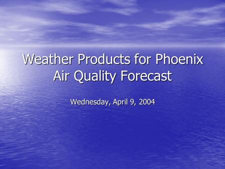 Weather Products for Phoenix Air Quality Forecast Wednesday, April 9, 2004.