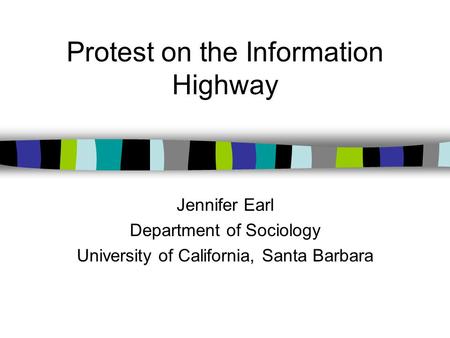 Protest on the Information Highway Jennifer Earl Department of Sociology University of California, Santa Barbara.