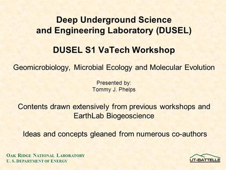 O AK R IDGE N ATIONAL L ABORATORY U. S. D EPARTMENT OF E NERGY Deep Underground Science and Engineering Laboratory (DUSEL) DUSEL S1 VaTech Workshop Geomicrobiology,
