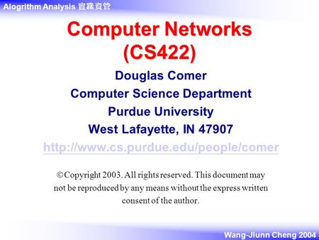 Alogrithm Analysis 實踐資管 Wang-Jiunn Cheng 2004 Computer Networks (CS422) Douglas Comer Computer Science Department Purdue University West Lafayette, IN.