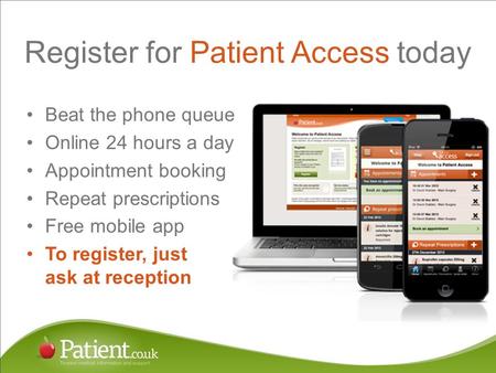 Register for Patient Access today Beat the phone queue Online 24 hours a day Appointment booking Repeat prescriptions Free mobile app To register, just.
