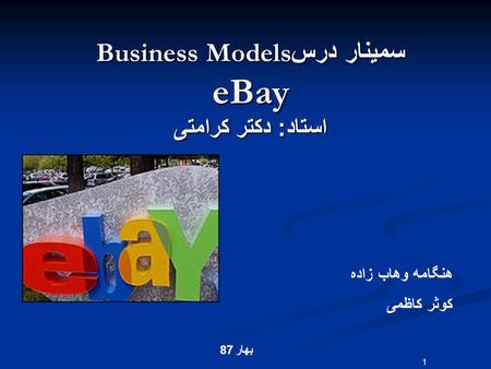 بهار 87 سمينار درس Business Models eBay استاد : دکتر کرامتی هنگامه وهاب زاده کوثر کاظمی 1.