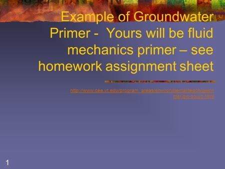 1 Example of Groundwater Primer - Yours will be fluid mechanics primer – see homework assignment sheet