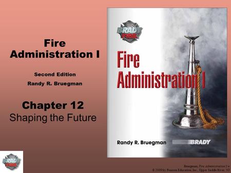 Bruegman, Fire Administration 2/e © 2009 by Pearson Education, Inc., Upper Saddle River, NJ Fire Administration I Second Edition Randy R. Bruegman Chapter.
