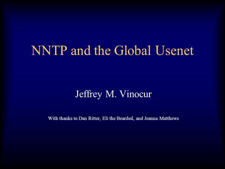 NNTP and the Global Usenet Jeffrey M. Vinocur With thanks to Dan Ritter, Eli the Bearded, and Jeanna Matthews.