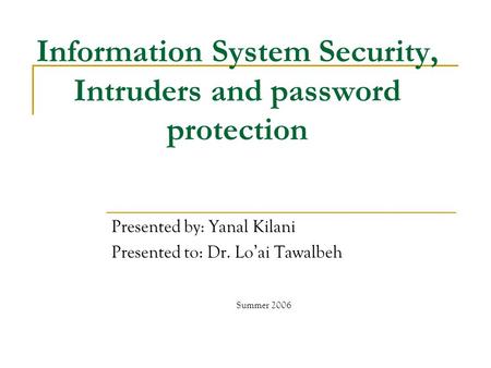 Information System Security, Intruders and password protection Presented by: Yanal Kilani Presented to: Dr. Lo’ai Tawalbeh Summer 2006.