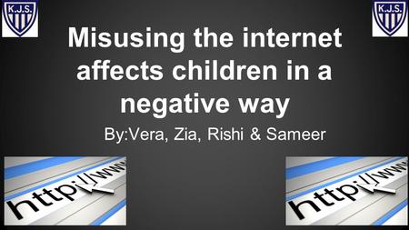 Misusing the internet affects children in a negative way By:Vera, Zia, Rishi & Sameer.