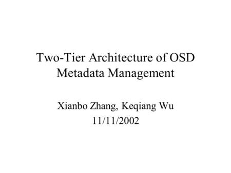 Two-Tier Architecture of OSD Metadata Management Xianbo Zhang, Keqiang Wu 11/11/2002.