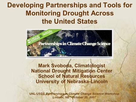 Mark Svoboda, Climatologist National Drought Mitigation Center School of Natural Resources University of Nebraska-Lincoln Developing Partnerships and Tools.