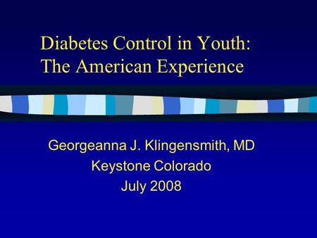 Diabetes Control in Youth: The American Experience Georgeanna J. Klingensmith, MD Keystone Colorado July 2008.