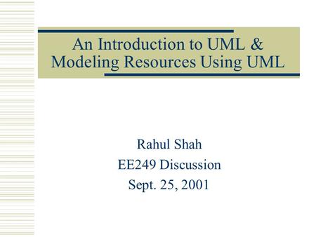 An Introduction to UML & Modeling Resources Using UML Rahul Shah EE249 Discussion Sept. 25, 2001.