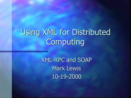 Using XML for Distributed Computing XML-RPC and SOAP Mark Lewis 10-19-2000.