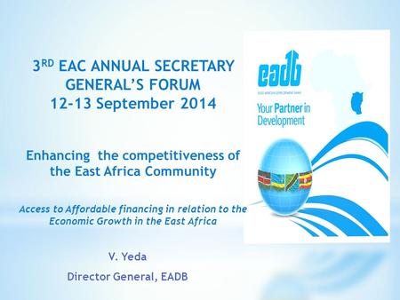 3 RD EAC ANNUAL SECRETARY GENERAL’S FORUM 12-13 September 2014 Enhancing the competitiveness of the East Africa Community Access to Affordable financing.