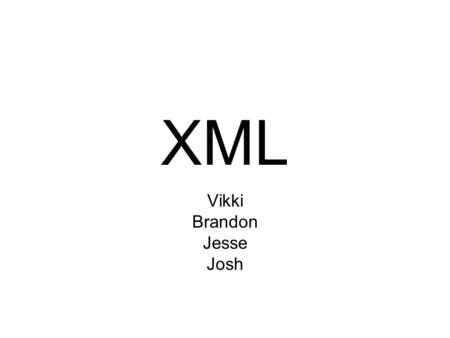 XML Vikki Brandon Jesse Josh. Quick Facts Who created it? –W3C Jon Bosak and Tim Bray as leaders and major contributors When? –Started in 1996 and finished.