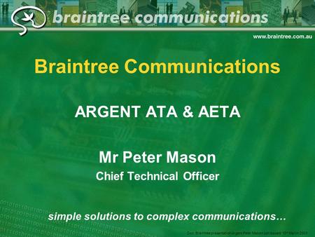 Braintree Communications ARGENT ATA & AETA Mr Peter Mason Chief Technical Officer simple solutions to complex communications… Doc: Braintree presentation.