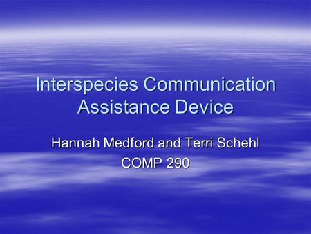Interspecies Communication Assistance Device Hannah Medford and Terri Schehl COMP 290.
