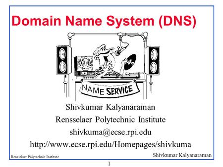 Shivkumar Kalyanaraman Rensselaer Polytechnic Institute 1 Domain Name System (DNS) Shivkumar Kalyanaraman Rensselaer Polytechnic Institute