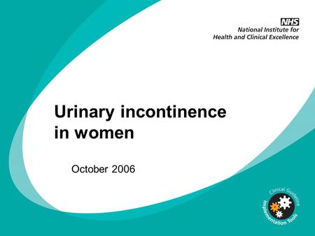 Urinary incontinence in women October 2006. Changing clinical practice NICE guidelines are based on the best available evidence The Department of Health.