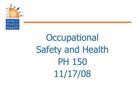 Occupational Safety and Health PH 150 11/17/08. Population Health Focuses on improving health of communities – saves lives millions at a time, not just.