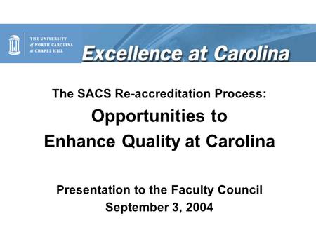 The SACS Re-accreditation Process: Opportunities to Enhance Quality at Carolina Presentation to the Faculty Council September 3, 2004.