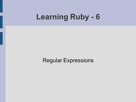 Learning Ruby - 6 Regular Expressions. Ruby's Regex Technology Specifying what you are after using a terse, compact syntax Very useful when working with.