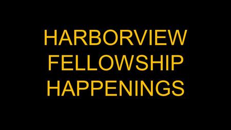 HARBORVIEW FELLOWSHIP HAPPENINGS. Father’s Day Joint Service with FLC June 21st.