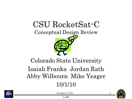 RockSat-C 2011 CoDR CSU RocketSat-C Conceptual Design Review Colorado State University Isaiah Franka Jordan Rath Abby Wilbourn Mike Yeager 10/1/10 1.