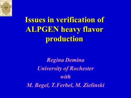 Issues in verification of ALPGEN heavy flavor production Regina Demina University of Rochester with M. Begel, T.Ferbel, M. Zielinski.
