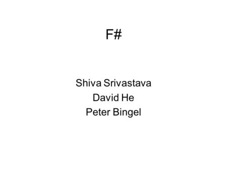 F# Shiva Srivastava David He Peter Bingel. Overview F# (pronounced F sharp) is a functional and object oriented programming language for the Microsoft.NET.