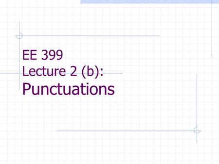 EE 399 Lecture 2 (b): Punctuations. Contents Punctuations Punctuation marks are conveyors of meaning. Incorrect dealing with them can actually mislead.
