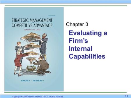 Evaluating a Firm’s Internal Capabilities Copyright © 2008 Pearson Prentice Hall. All rights reserved. 3-1 Chapter 3.