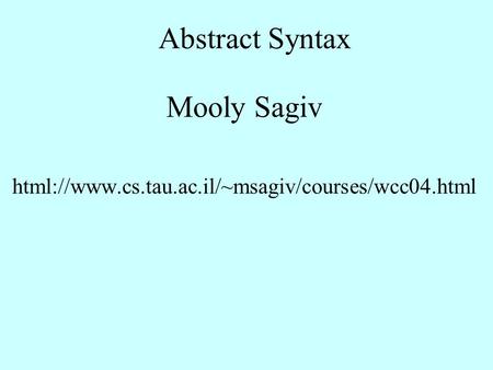 Abstract Syntax Mooly Sagiv html://www.cs.tau.ac.il/~msagiv/courses/wcc04.html.
