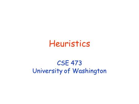 Heuristics CSE 473 University of Washington. © Daniel S. Weld 2 473 Topics Agency Problem Spaces SearchKnowledge Representation Planning PerceptionNLPMulti-agentRobotics.