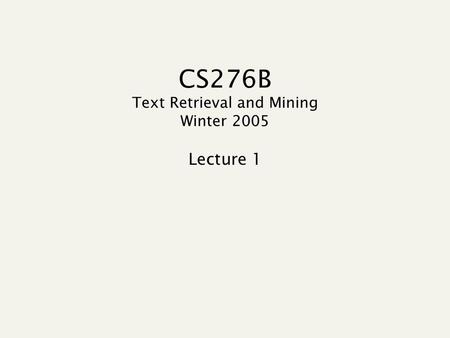 CS276B Text Retrieval and Mining Winter 2005 Lecture 1.