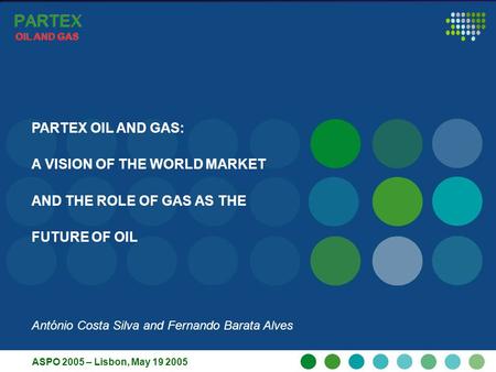 ASPO-2005 Lisbon, 19TH MAY 2005 1 PARTEX OIL AND GAS PARTEX OIL AND GAS PARTEX OIL AND GAS PARTEX OIL AND GAS PARTEX OIL AND GAS: A VISION OF THE WORLD.