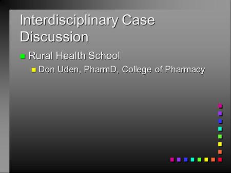 Interdisciplinary Case Discussion n Rural Health School n Don Uden, PharmD, College of Pharmacy.