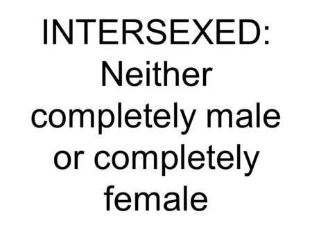 INTERSEXED: Neither completely male or completely female.