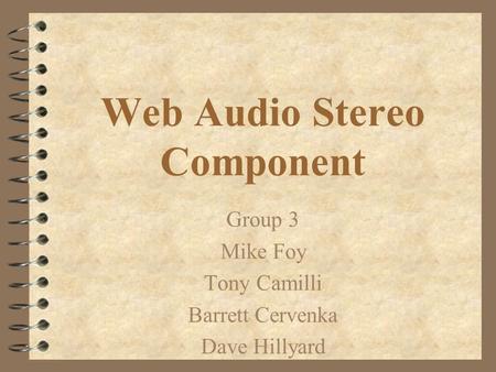 Web Audio Stereo Component Group 3 Mike Foy Tony Camilli Barrett Cervenka Dave Hillyard.