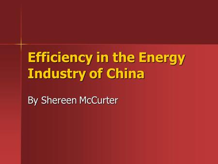 Efficiency in the Energy Industry of China By Shereen McCurter.