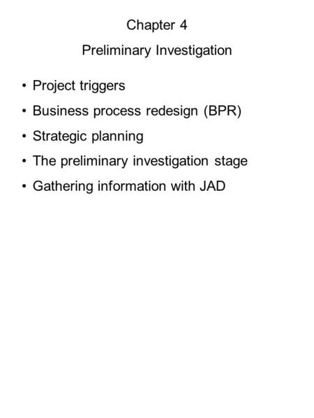 Chapter 4 Preliminary Investigation Project triggers Business process redesign (BPR) Strategic planning The preliminary investigation stage Gathering information.