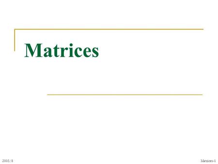 2005/8Matrices-1 Matrices. 2005/8Matrices-2 A Matrix over a Field F (R or C) m rows n columns size: m×n ij-entry: a ij  F (ij-component)