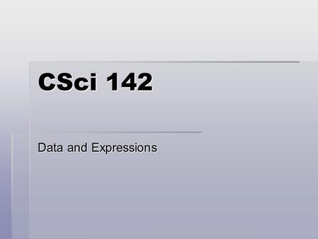 CSci 142 Data and Expressions. 2  Topics  Strings  Primitive data types  Using variables and constants  Expressions and operator precedence  Data.