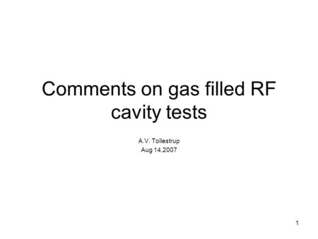 1 Comments on gas filled RF cavity tests A.V. Tollestrup Aug 14,2007.