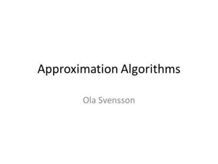 Approximation Algorithms Ola Svensson. Course Information Goal: – Learn the techniques used by studying famous applications Graduate Course FDD3390 6.