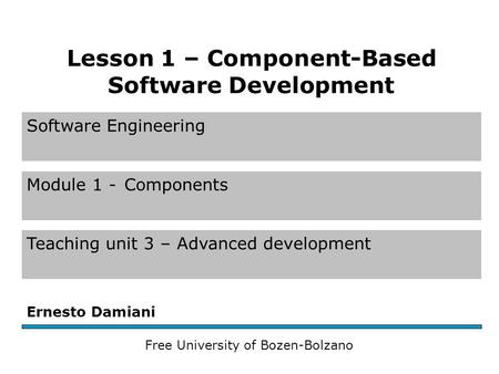 Software Engineering Module 1 -Components Teaching unit 3 – Advanced development Ernesto Damiani Free University of Bozen-Bolzano Lesson 1 – Component-Based.