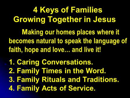 4 Keys of Families Growing Together in Jesus M aking our homes places where it becomes natural to speak the language of faith, hope and love… and live.