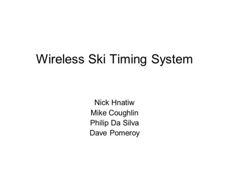 Wireless Ski Timing System Nick Hnatiw Mike Coughlin Philip Da Silva Dave Pomeroy.