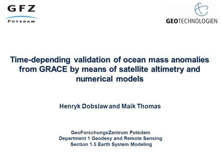 Time-depending validation of ocean mass anomalies from GRACE by means of satellite altimetry and numerical models Henryk Dobslaw and Maik Thomas GeoForschungsZentrum.
