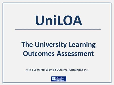 UniLOA The University Learning Outcomes Assessment The Center for Learning Outcomes Assessment, Inc. ©
